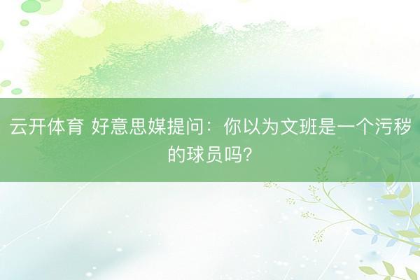 云开体育 好意思媒提问：你以为文班是一个污秽的球员吗？