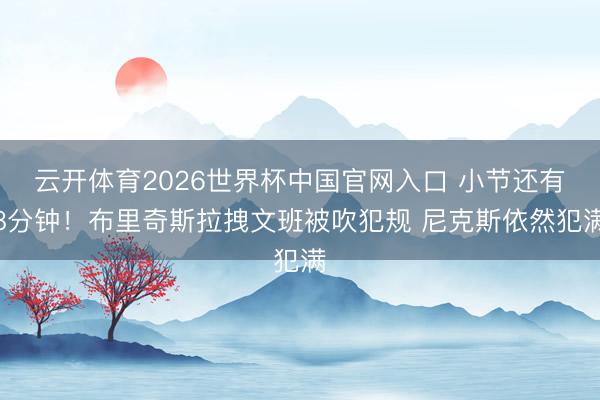 云开体育2026世界杯中国官网入口 小节还有8分钟！布里奇斯拉拽文班被吹犯规 尼克斯依然犯满
