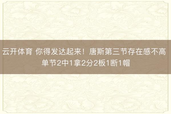 云开体育 你得发达起来！唐斯第三节存在感不高 单节2中1拿2分2板1断1帽