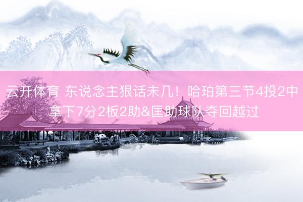 云开体育 东说念主狠话未几！哈珀第三节4投2中 拿下7分2板2助&匡助球队夺回越过