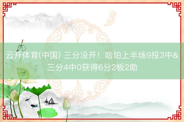 云开体育(中国) 三分没开！哈珀上半场9投3中&三分4中0获得6分2板2助