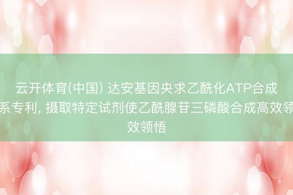 云开体育(中国) 达安基因央求乙酰化ATP合成干系专利， 摄取特定试剂使乙酰腺苷三磷酸合成高效领悟