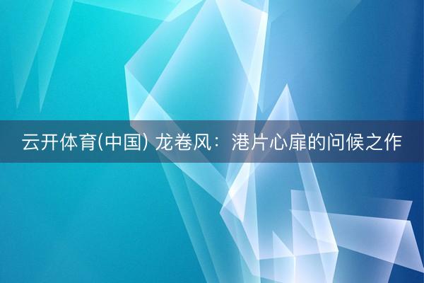 云开体育(中国) 龙卷风：港片心扉的问候之作