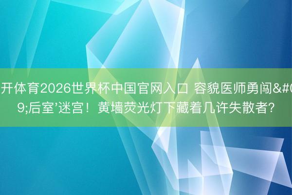 云开体育2026世界杯中国官网入口 容貌医师勇闯'后室'迷宫！黄墙荧光灯下藏着几许失散者？