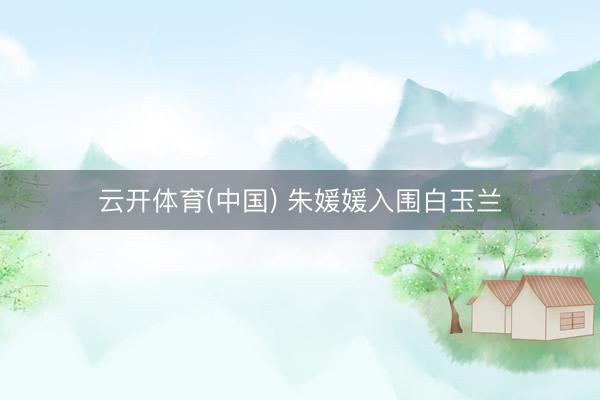 云开体育(中国) 朱媛媛入围白玉兰
