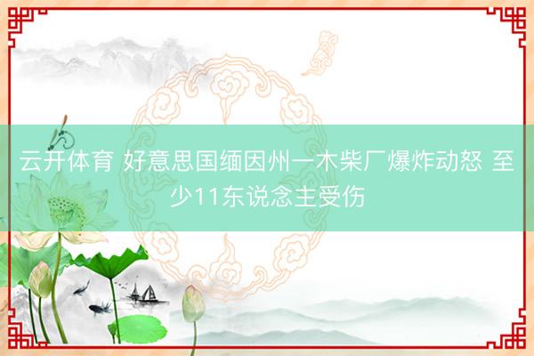 云开体育 好意思国缅因州一木柴厂爆炸动怒 至少11东说念主受伤