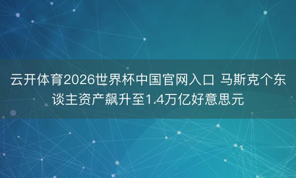 云开体育2026世界杯中国官网入口 马斯克个东谈主资产飙升至1.4万亿好意思元